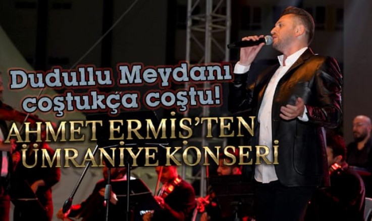 Ahmet Ermiş, Gönüllere Dokundu… Dudullu Meydanı coştukça coştu!