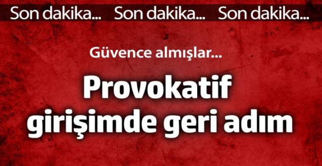 Provokasyon girişiminde geri adım! Güvence almışlar...