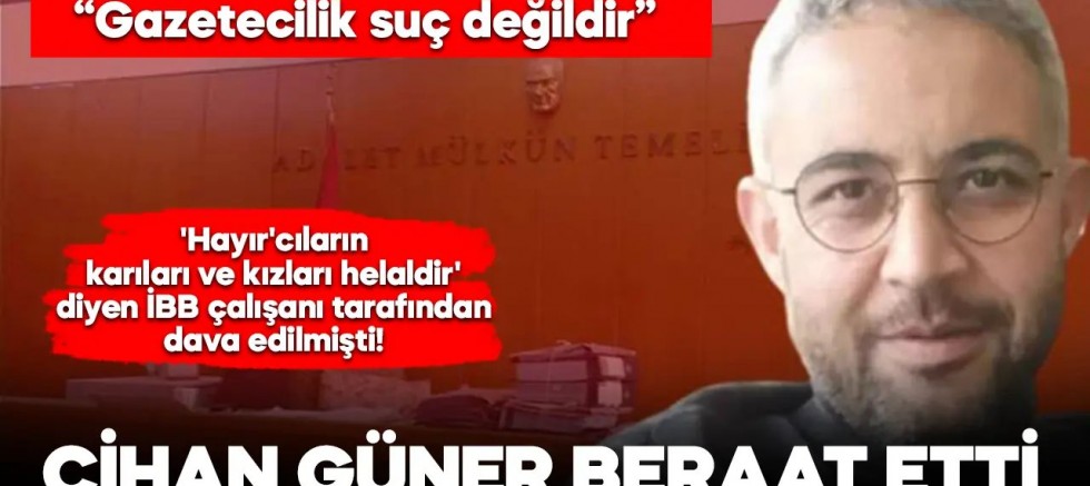 'Hayır'cıların karıları ve kızları helaldir' diyen İBB çalışanını haber yapan Cihan Güner beraat etti!