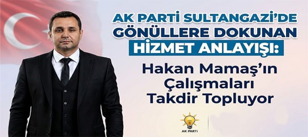 AK Parti Sultangazi'de Gönüllere Dokunan Hizmet Anlayışı: Hakan Mamaş'ın Çalışmaları Takdir Topluyor