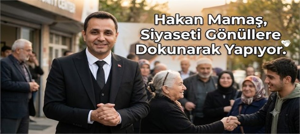 Hakan Mamaş, Siyaseti Gönüllere Dokunarak Yapıyor