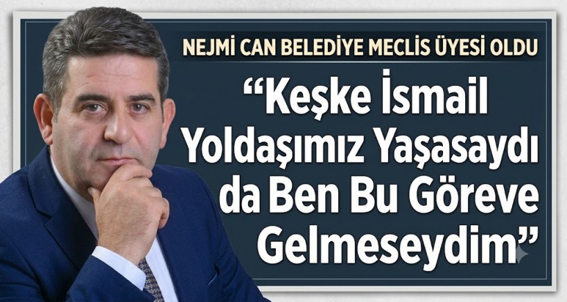 Nejmi Can Belediye Meclis Üyesi Oldu: “Keşke İsmail Yoldaşımız Yaşasaydı da Ben Bu Göreve Gelmeseydim”