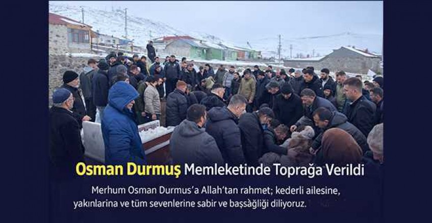 Osman Durmuş Memleketinde baba ocağında toprağa verildi