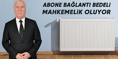 ABONE BAĞLANTI BEDELİ MAHKEMELİK OLUYOR
