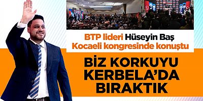 Bağımsız Türkiye Partisi (BTP) Genel Başkanı  Hüseyin Baş: Biz korkuyu Kerbela’da bıraktık 