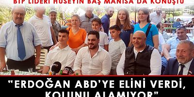 BTP Genel Başkanı Hüseyin Baş,“Erdoğan ABD’ye elini verdi kolunu alamıyor”