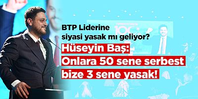 BTP Lideri Hüseyin Baş’a siyasi yasak mı geliyor?