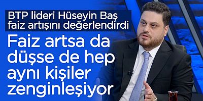 BTP lideri Hüseyin Baş, faizin yüzde 50’ye çıkarılmasını değerlendirdi