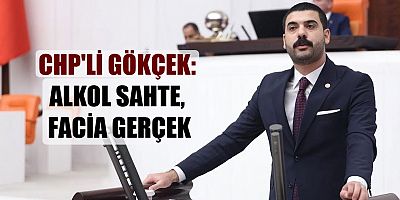 CHP’li Ali Gökçek: Alkol Sahte, Facia Gerçek