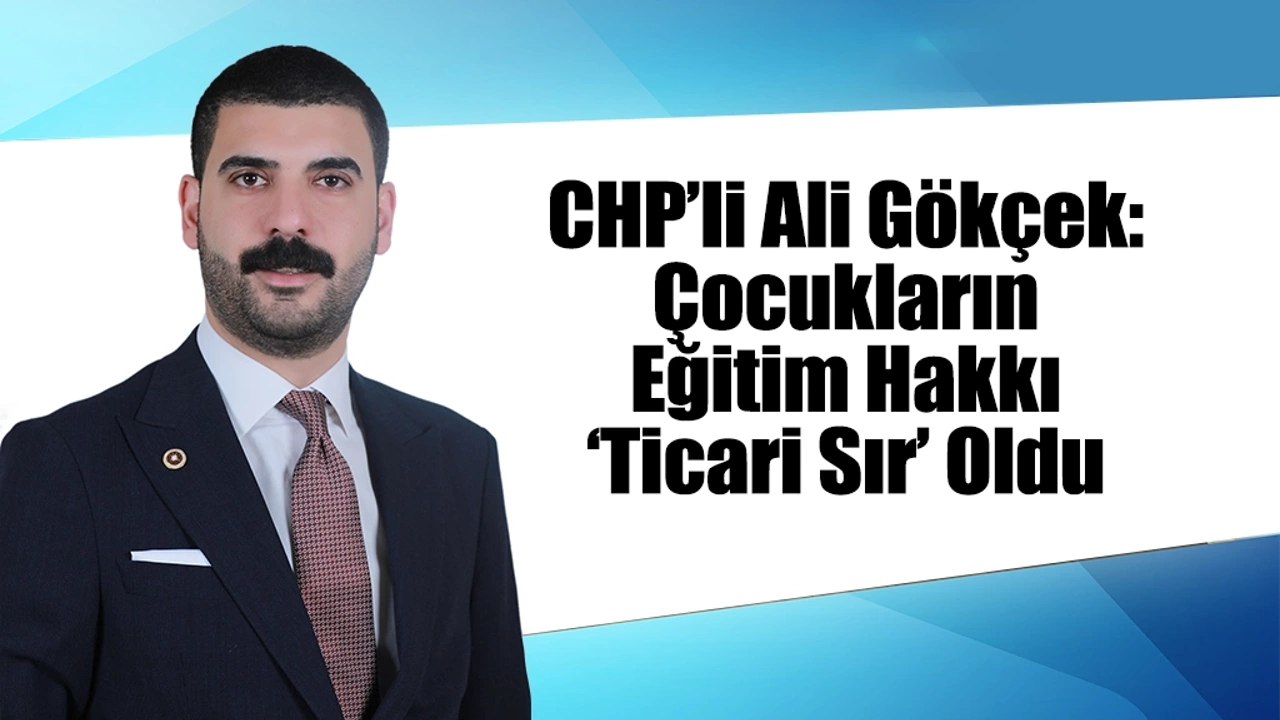 CHP’li Ali Gökçek: Çocukların Eğitim Hakkı ‘Ticari Sır’ Oldu