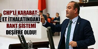 CHP'li Karabat: Et ithalatındaki rant sistemi deşifre oldu!