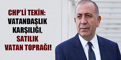 CHP'li Tekin: Vatandaşlık karşılığı, satılık vatan toprağı!