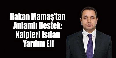 Hakan Mamaş’tan Anlamlı Destek: Kalpleri Isıtan Yardım Eli