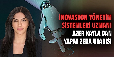 İnovasyon Yönetim Sistemleri Uzmanı Azer Kayla'dan yapay zeka uyarısı