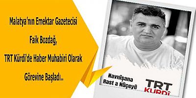 Malatya'nın Emektar Gazetecisi Faik Bozdağ, TRT Kürdi'de Haber Muhabiri Olarak Görevine Başladı