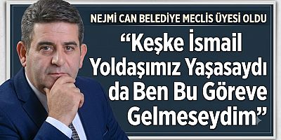Nejmi Can Belediye Meclis Üyesi Oldu: “Keşke İsmail Yoldaşımız Yaşasaydı da Ben Bu Göreve Gelmeseydim”
