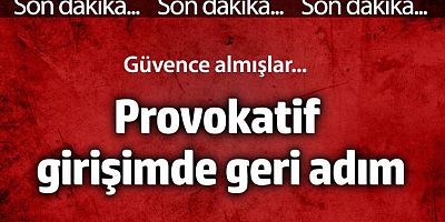 Provokasyon girişiminde geri adım! Güvence almışlar...