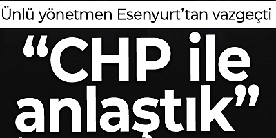 Ünlü yönetmen Esenyurt’tan vazgeçti: “CHP ile anlaştık”
